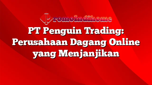PT Penguin Trading: Perusahaan Dagang Online yang Menjanjikan