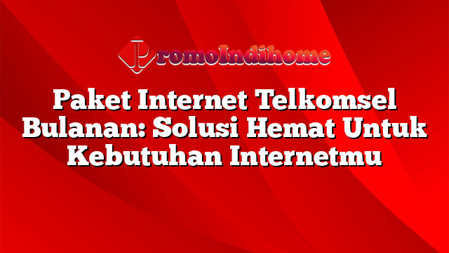 Paket Internet Telkomsel Bulanan: Solusi Hemat Untuk Kebutuhan Internetmu