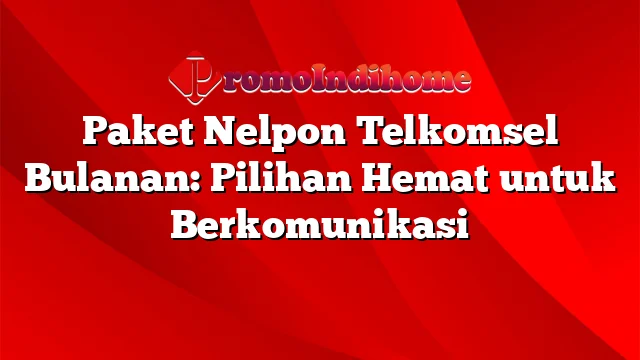 Paket Nelpon Telkomsel Bulanan: Pilihan Hemat untuk Berkomunikasi