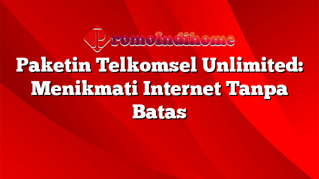 Paketin Telkomsel Unlimited: Menikmati Internet Tanpa Batas