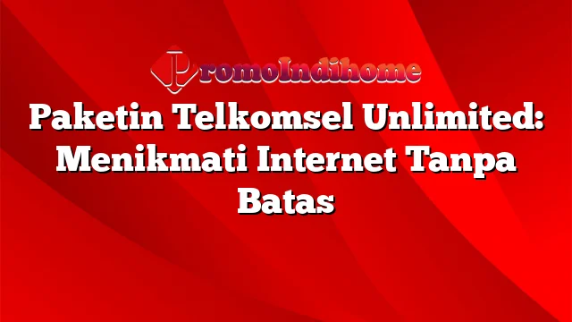 Paketin Telkomsel Unlimited: Menikmati Internet Tanpa Batas