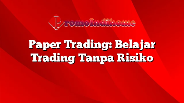Paper Trading: Belajar Trading Tanpa Risiko