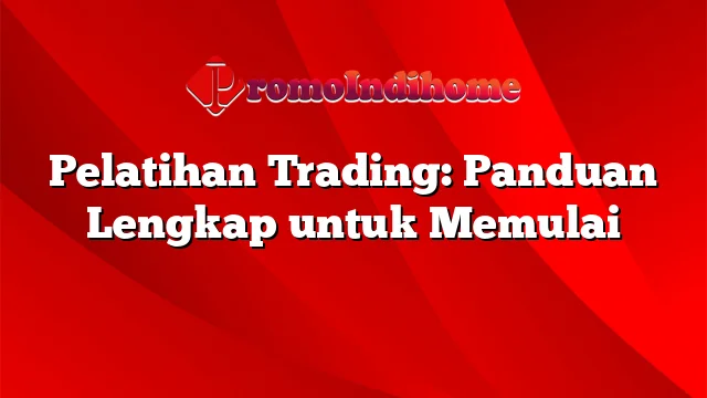 Pelatihan Trading: Panduan Lengkap untuk Memulai