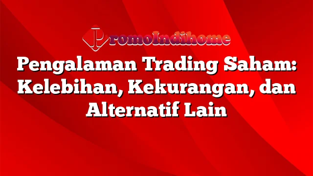 Pengalaman Trading Saham: Kelebihan, Kekurangan, dan Alternatif Lain