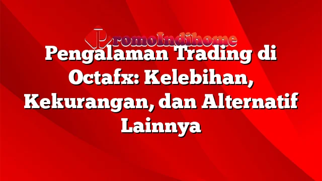 Pengalaman Trading di Octafx: Kelebihan, Kekurangan, dan Alternatif Lainnya