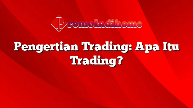 Pengertian Trading: Apa Itu Trading?