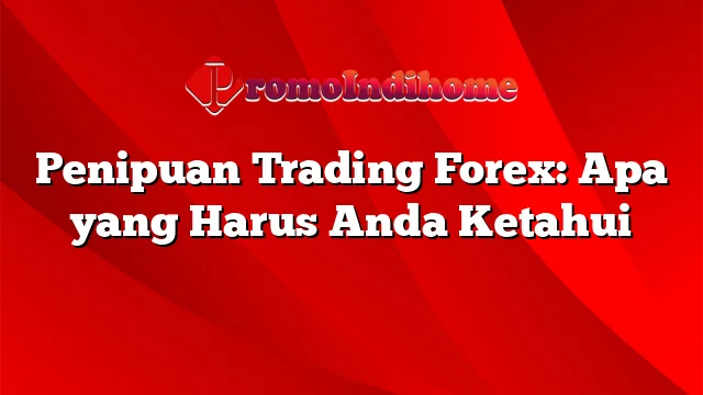 Penipuan Trading Forex: Apa yang Harus Anda Ketahui