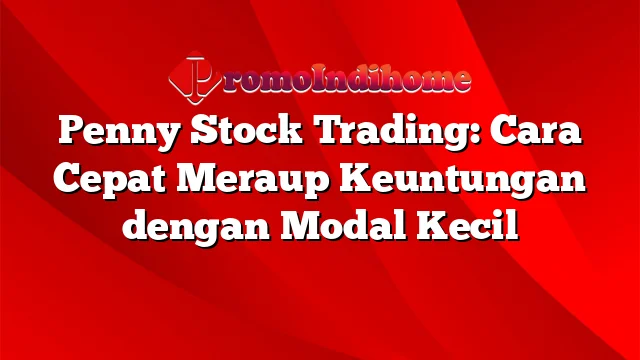 Penny Stock Trading: Cara Cepat Meraup Keuntungan dengan Modal Kecil