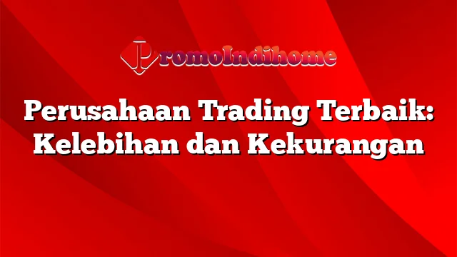 Perusahaan Trading Terbaik: Kelebihan dan Kekurangan