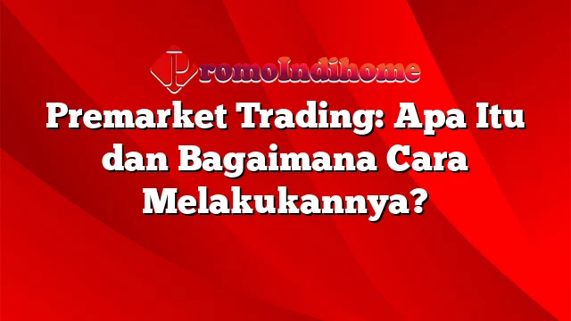 Premarket Trading: Apa Itu dan Bagaimana Cara Melakukannya?