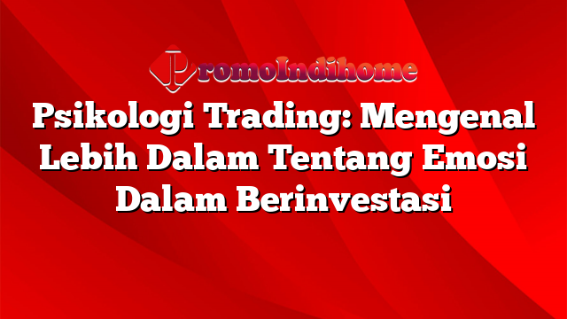 Psikologi Trading: Mengenal Lebih Dalam Tentang Emosi Dalam Berinvestasi