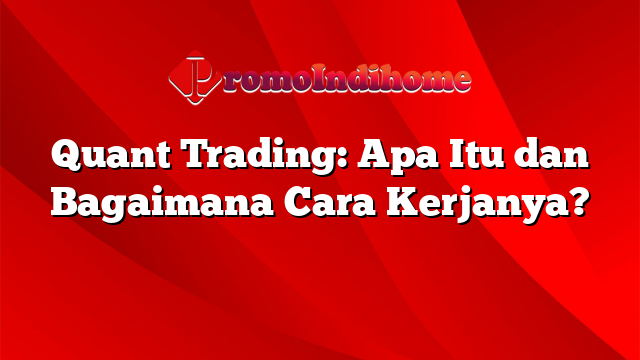 Quant Trading: Apa Itu dan Bagaimana Cara Kerjanya?