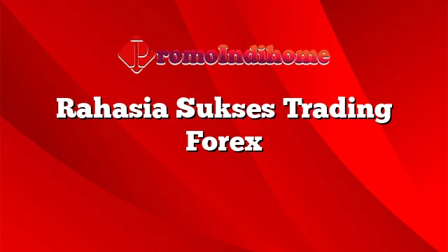 Rahasia Sukses Trading Forex