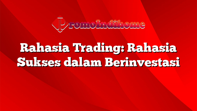 Rahasia Trading: Rahasia Sukses dalam Berinvestasi