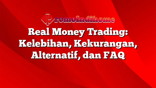 Real Money Trading: Kelebihan, Kekurangan, Alternatif, dan FAQ