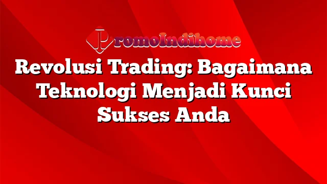 Revolusi Trading: Bagaimana Teknologi Menjadi Kunci Sukses Anda