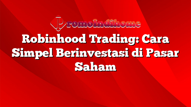 Robinhood Trading: Cara Simpel Berinvestasi di Pasar Saham