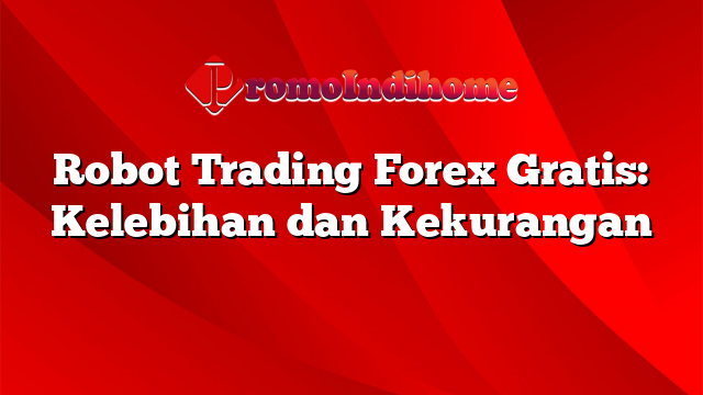 Robot Trading Forex Gratis: Kelebihan dan Kekurangan