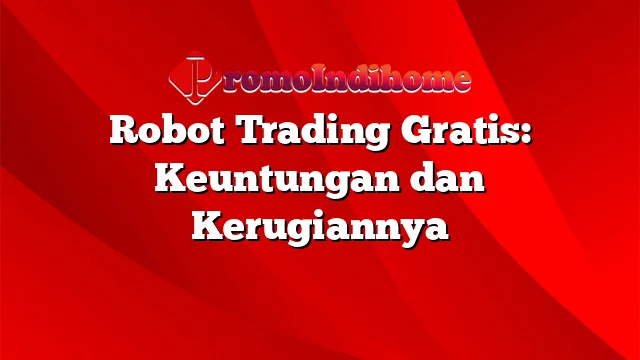 Robot Trading Gratis: Keuntungan dan Kerugiannya