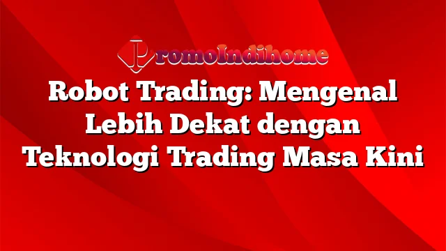 Robot Trading: Mengenal Lebih Dekat dengan Teknologi Trading Masa Kini