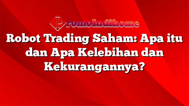 Robot Trading Saham: Apa itu dan Apa Kelebihan dan Kekurangannya?