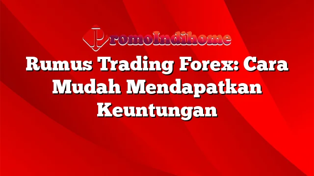 Rumus Trading Forex: Cara Mudah Mendapatkan Keuntungan