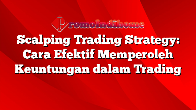 Scalping Trading Strategy: Cara Efektif Memperoleh Keuntungan dalam Trading