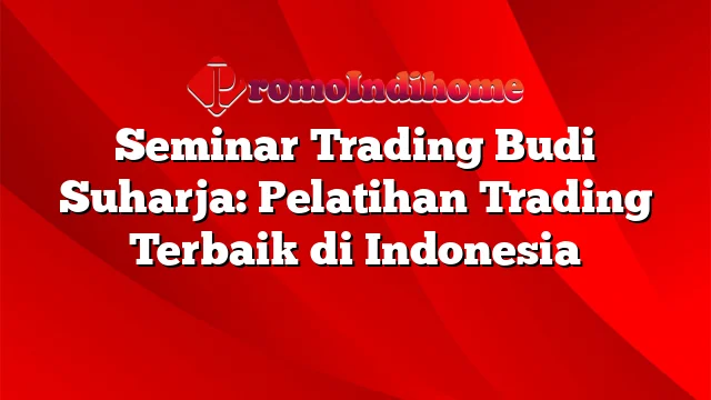 Seminar Trading Budi Suharja: Pelatihan Trading Terbaik di Indonesia