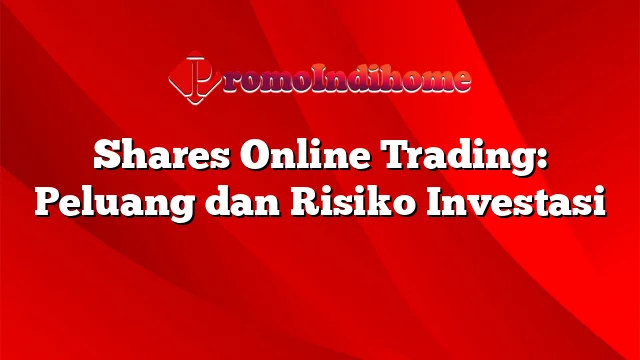 Shares Online Trading: Peluang dan Risiko Investasi