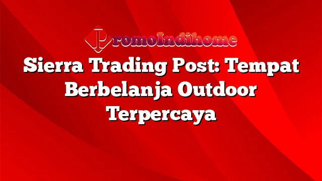 Sierra Trading Post: Tempat Berbelanja Outdoor Terpercaya