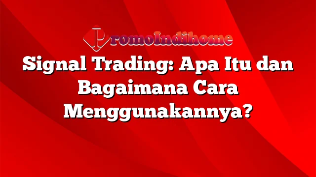 Signal Trading: Apa Itu dan Bagaimana Cara Menggunakannya?