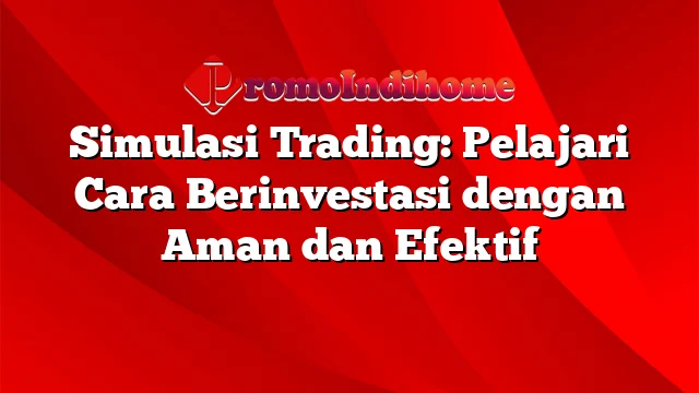 Simulasi Trading: Pelajari Cara Berinvestasi dengan Aman dan Efektif