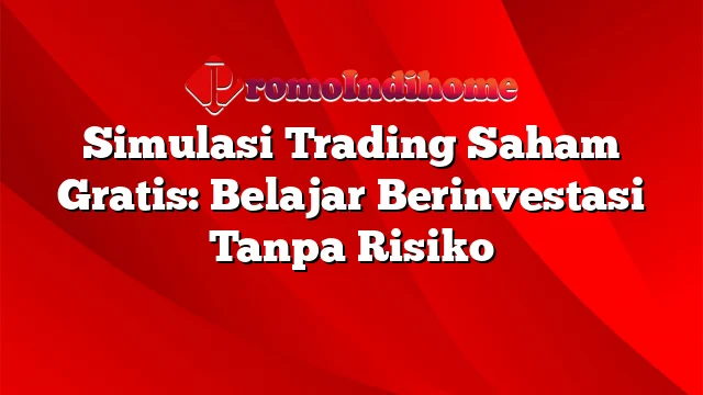 Simulasi Trading Saham Gratis: Belajar Berinvestasi Tanpa Risiko