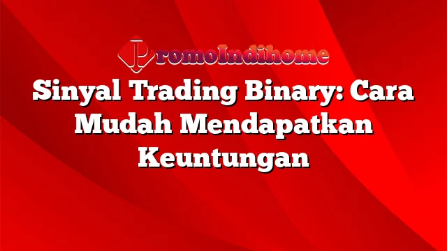 Sinyal Trading Binary: Cara Mudah Mendapatkan Keuntungan