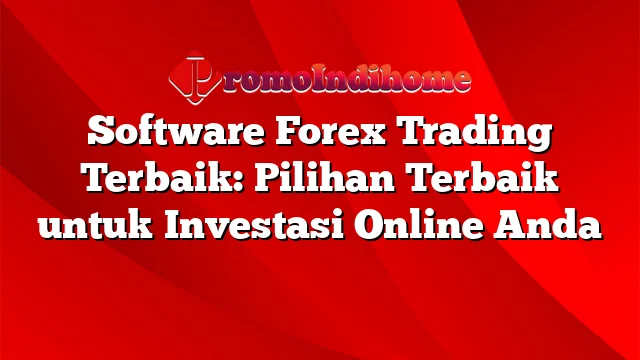 Software Forex Trading Terbaik: Pilihan Terbaik untuk Investasi Online Anda