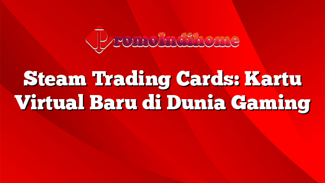 Steam Trading Cards: Kartu Virtual Baru di Dunia Gaming