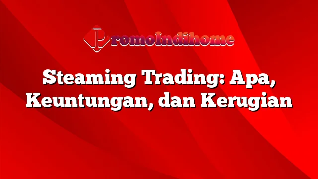 Steaming Trading: Apa, Keuntungan, dan Kerugian