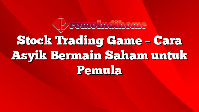 Stock Trading Game – Cara Asyik Bermain Saham untuk Pemula