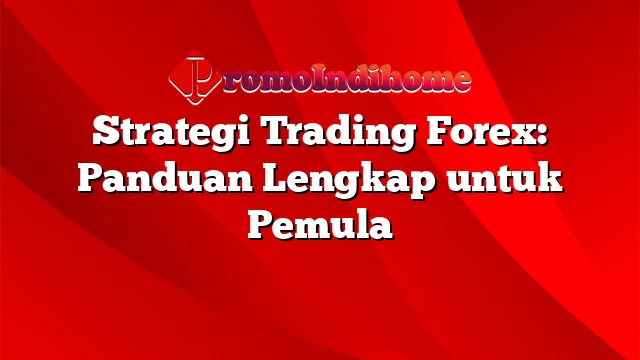 Strategi Trading Forex: Panduan Lengkap untuk Pemula