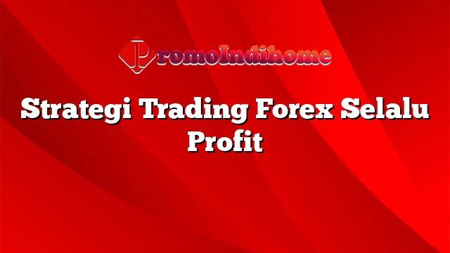 Strategi Trading Forex Selalu Profit