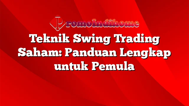 Teknik Swing Trading Saham: Panduan Lengkap untuk Pemula