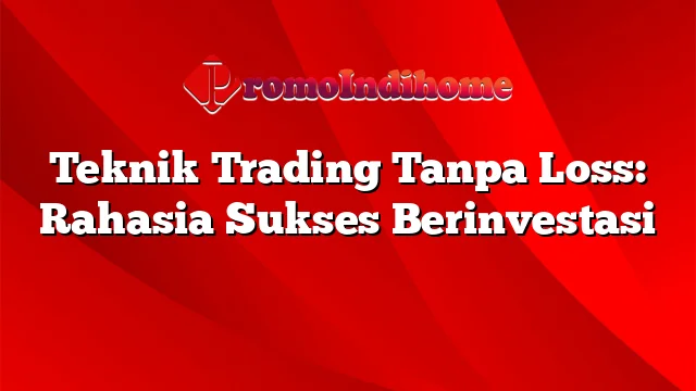 Teknik Trading Tanpa Loss: Rahasia Sukses Berinvestasi