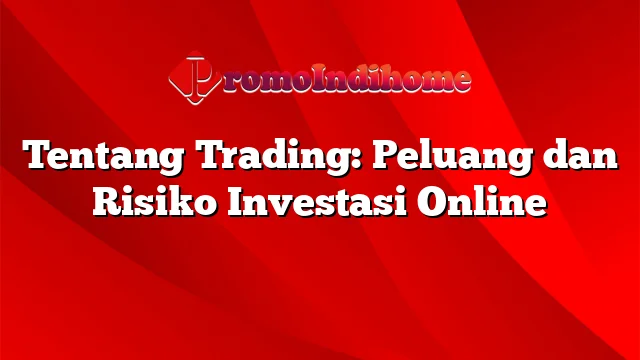 Tentang Trading: Peluang dan Risiko Investasi Online