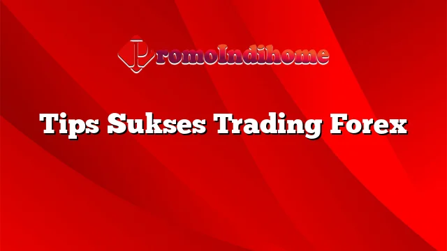 Tips Sukses Trading Forex