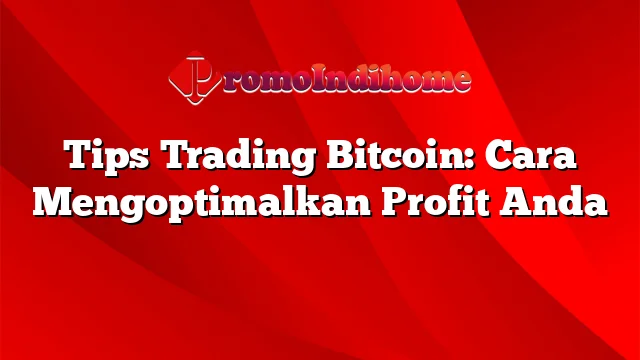 Tips Trading Bitcoin: Cara Mengoptimalkan Profit Anda