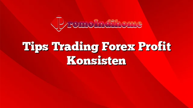 Tips Trading Forex Profit Konsisten