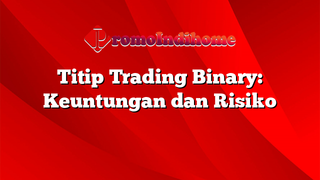 Titip Trading Binary: Keuntungan dan Risiko