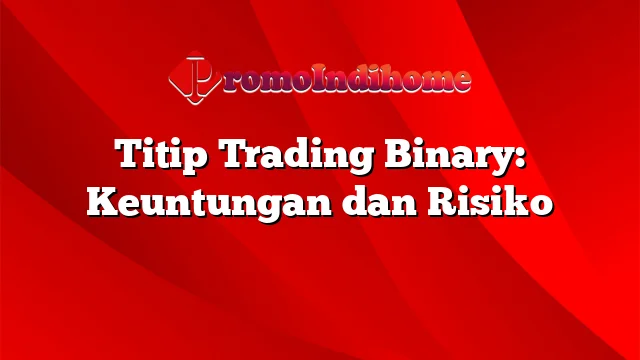 Titip Trading Binary: Keuntungan dan Risiko