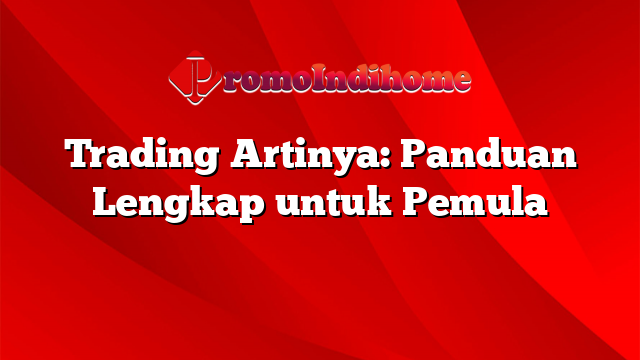 Trading Artinya: Panduan Lengkap untuk Pemula