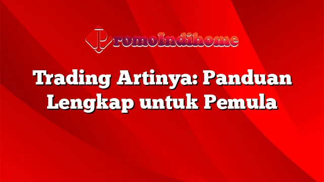 Trading Artinya: Panduan Lengkap untuk Pemula